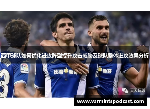 西甲球队如何优化进攻阵型提升攻击威胁及球队整体进攻效果分析