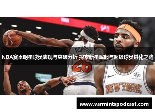 NBA赛季明星球员表现与突破分析 探索新星崛起与超级球员进化之路